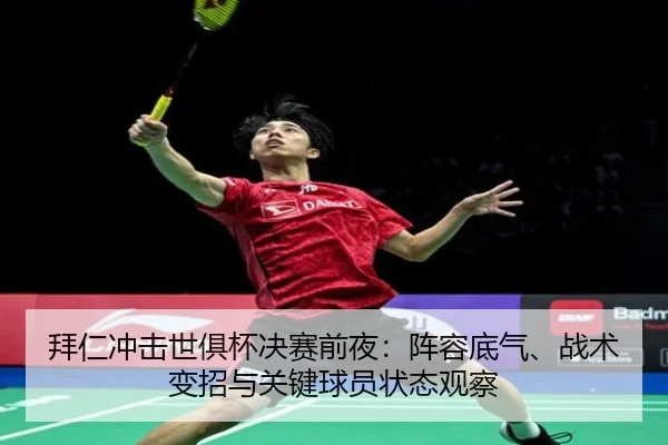 拜仁冲击世俱杯决赛前夜：阵容底气、战术变招与关键球员状态观察